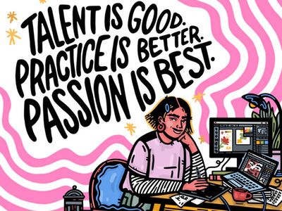 Talent is good. Practice is better. Passion is best.